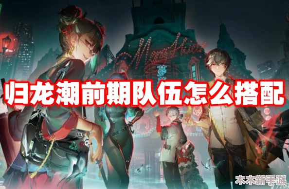 归龙潮顶尖阵容搭配指南：T0级强力配队策略与机制全面剖析