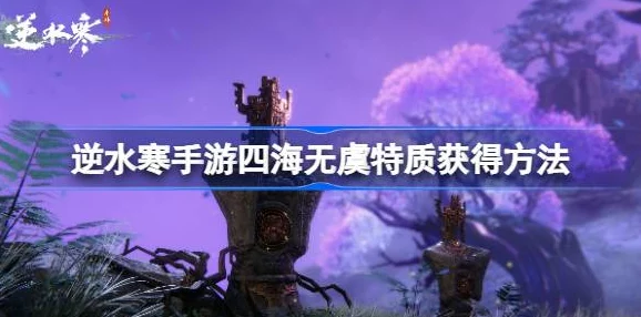 逆水寒手游全面攻略：解锁四海无虞特质的高效获取途径