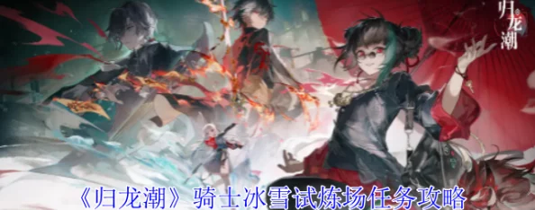 归龙潮：骑士挑战冰雪试炼场全攻略，高效完成任务步骤解析