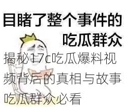 17c吃瓜爆料视频大揭秘：背后的故事远超你想象