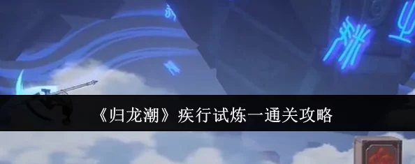 归龙潮疾行试炼八：全方位策略与技巧助你轻松突破难关攻略