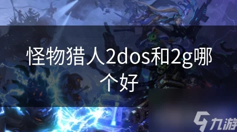 怪物猎人系列回顾：2dos与2G，哪款游戏体验更胜一筹？